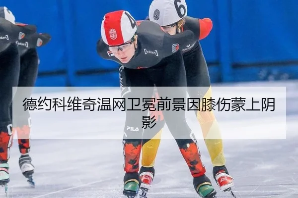 德约科维奇温网卫冕前景因膝伤蒙上阴影