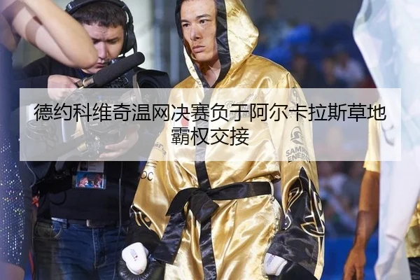 德约科维奇温网决赛负于阿尔卡拉斯草地霸权交接